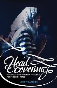 Head Covering: A Forgotten Christian Practice for Modern Times - Jeremy Gardiner