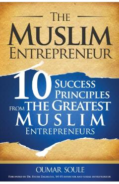 The Muslim Entrepreneur: 10 Success Principles from the Greatest Muslim Entrepreneurs - Oumar Soule