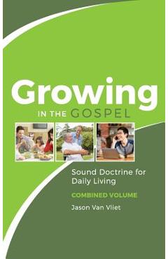 Growing in the Gospel: Sound Doctrine for Daily Living (Combined Volume) - Jason Van Vliet