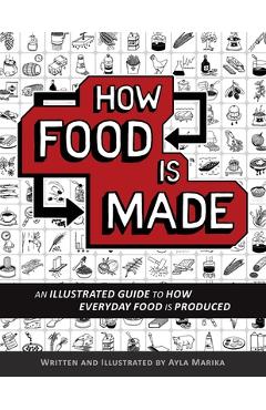 How Food is Made: An illustrated guide to how everyday food is produced - Ayla Marika