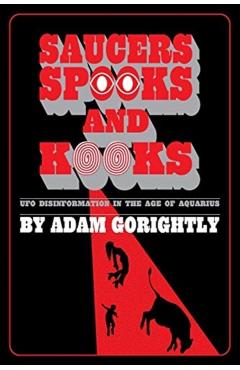 Saucers, Spooks and Kooks: UFO Disinformation in the Age of Aquarius - Adam Gorightly