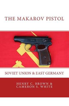 The Makarov Pistol: Soviet Union and East Germany - Cameron S. White