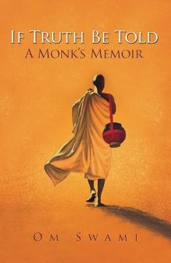 If Truth Be Told: A Monk\'s Memoir - Om Swami
