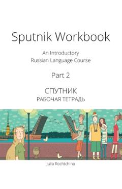 Sputnik Workbook: An Introductory Russian Language Course, Part 2 - Julia Rochtchina