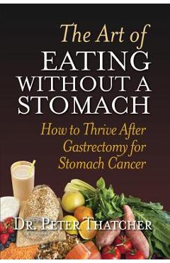 The Art of Eating Without a Stomach: How to Thrive After Gastrectomy for Stomach Cancer - Peter Graham Thatcher