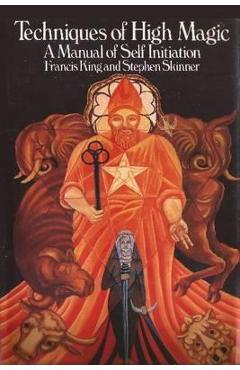 Techniques of High Magic: A Manual of Self-Initiation - Francis King