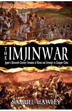 The Imjin War: Japan's Sixteenth-Century Invasion of Korea and Attempt to Conquer China - Samuel Hawley