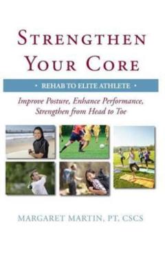 Strengthen Your Core: Improve Posture, Enhance Performance, Strengthen from Head to Toe - Margaret Martin