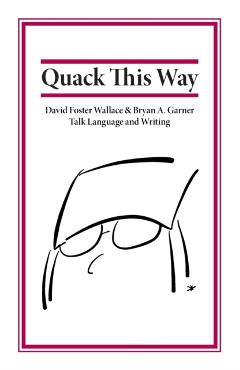 Quack This Way: David Foster Wallace & Bryan A. Garner Talk Language and Writing - Bryan Garner