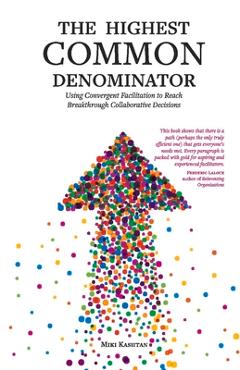 The Highest Common Denominator: Using Convergent Facilitation to Reach Breakthrough Collaborative Decisions - Miki Kashtan