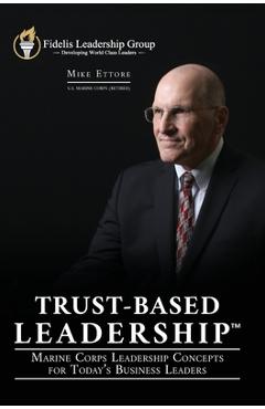 Trust-Based Leadership: Marine Corps Leadership Concepts for Today\'s Business Leaders - Mike Ettore