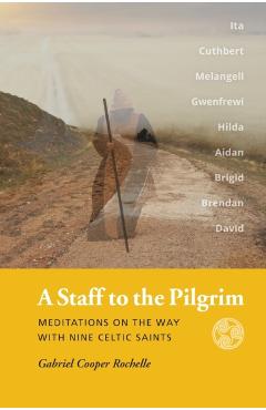 A Staff to the Pilgrim: Meditations on the Way with Nine Celtic Saints - Gabriel Cooper Rochelle