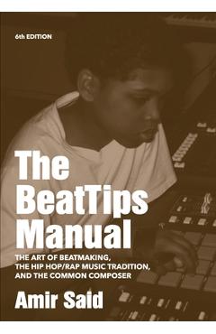 The BeatTips Manual: The Art of Beatmaking, The Hip Hop/Rap Music Tradition, and The Common Composer - Amir Said