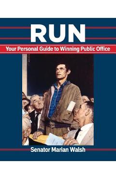 Run: Your Personal Guide to Winning Public Office - Marian Walsh