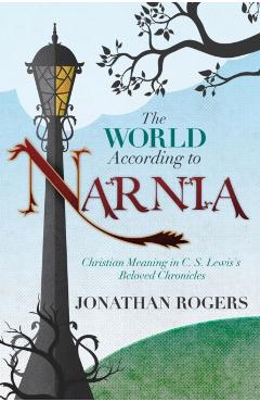 The World According to Narnia - Jonathan Rogers