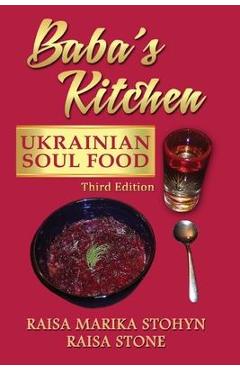 Baba\'s Kitchen: Ukrainian Soul Food: with Stories From the Village, third edition - Raisa Marika Stohyn
