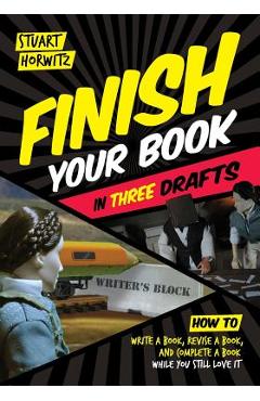 Finish Your Book in Three Drafts: How to Write a Book, Revise a Book, and Complete a Book While You Still Love It - Stuart Horwitz