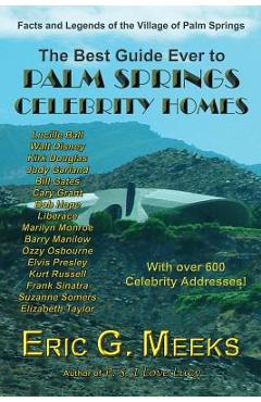 The Best Guide Ever to Palm Springs Celebrity Homes: Facts and Legends of the Village of Palm Springs - Eric G. Meeks