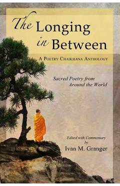 The Longing In Between: - Sacred Poetry From Around The World (A Poetry Chaikhana Anthology) - Ivan M. Granger