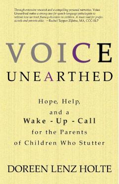 Voice Unearthed: Hope, Help and a Wake-Up Call for the Parents of Children Who Stutter - Dori Holte