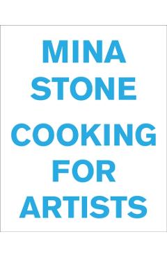 Mina Stone: Cooking for Artists - Mina Stone