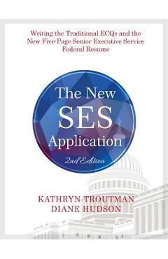 The New Ses Application 2nd Ed: Writing the Traditional Ecqs and the New Five-Page Senior Executive Service - Kathryn K. Troutman