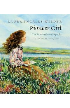 Pioneer Girl: The Annotated Autobiography - Laura Ingalls Wilder