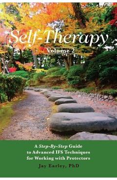 Self-Therapy, Vol. 2: A Step-by-Step Guide to Advanced IFS Techniques for Working with Protectors - Jay Earley Phd