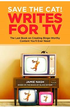 Save the Cat!(r) Writes for TV: The Last Book on Creating Binge-Worthy Content You'll Ever Need - Jamie Nash