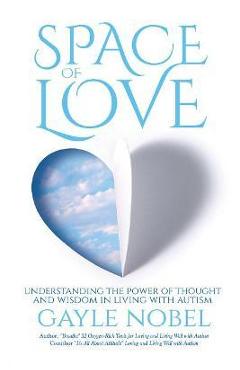 Space of Love: Understanding the Power of Thought and Wisdom in Living with Autism - Gayle Nobel