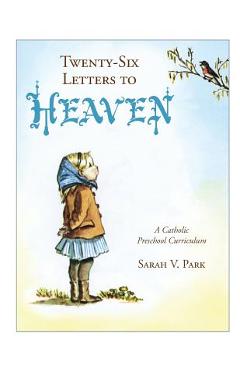 Twenty-Six Letters to Heaven: A Catholic Preschool Curriculum - Sarah V. Park