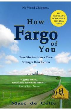 How Fargo of You: True Stories from a Place Stranger than Fiction - Marc De Celle