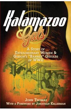Kalamazoo Gals - A Story of Extraordinary Women & Gibson's Banner Guitars of WWII - John Thomas
