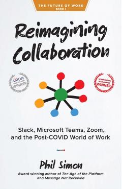 Reimagining Collaboration: Slack, Microsoft Teams, Zoom, and the Post-COVID World of Work - Phil Simon