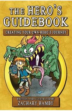 The Hero\'s Guidebook: Creating Your Own Hero\'s Journey - Zachary Hamby