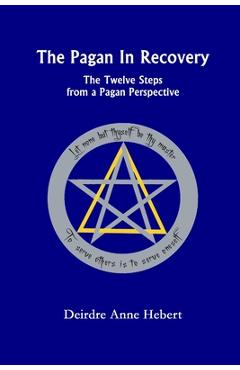 The Pagan in Recovery: The Twelve Steps from a Pagan Perspective - Deirdre A. Hebert