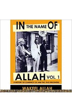 In the Name of Allah Vol. 1: A History of Clarence 13x and the Five Percenters - Wakeel Allah
