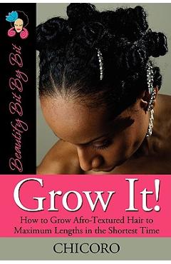 Grow It: How to Grow Afro-Textured Hair to Maximum Lengths in the Shortest Time - Chicoro