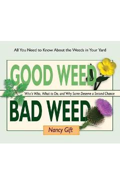 Good Weed Bad Weed: Who's Who, What to Do, and Why Some Deserve a Second Chance (All You Need to Know about the Weeds in Your Yard) - Nancy Gift