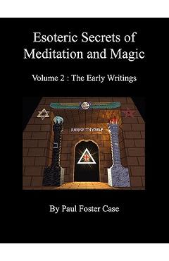 Esoteric Secrets of Meditation and Magic - Volume 2: The Early Writings - Paul Foster Case