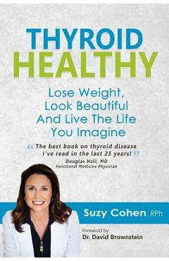 Thyroid Healthy: Lose Weight, Look Beautiful and Live the Life You Imagine - Suzy Cohen Rph