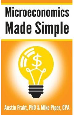 Microeconomics Made Simple: Basic Microeconomic Principles Explained in 100 Pages or Less - Austin Frakt