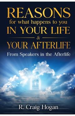 Reasons for What Happens to You in Your Life & Your Afterlife - R. Hogan Craig