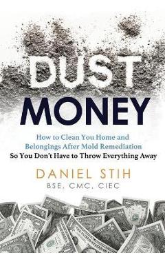 Dust Money: How to clean your home and belongings after mold remediation so you don\'t have to throw everything away - Daniel Stih
