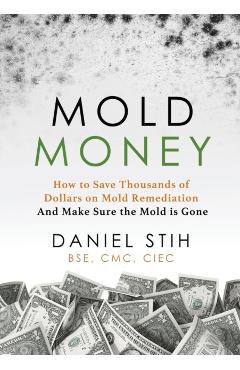 Mold Money: How to Save Thousands of Dollars on Mold Redmediation and Make Sure the Mold is Gone - Daniel P. Stih