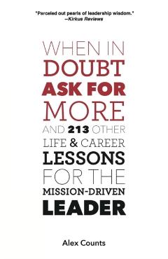 When in Doubt, Ask for More: And 213 Other Life and Career Lessons for the Mission-Driven Leader - Alex Counts