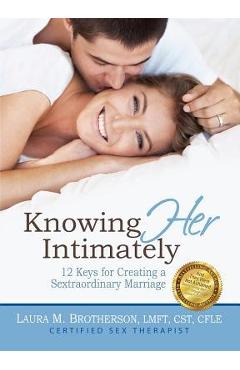 Knowing Her Intimately: 12 Keys for Creating a Sextraordinary Marriage - Laura M. Brotherson