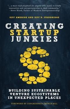 Creating Startup Junkies: Building Sustainable Venture Ecosystems in Unexpected Places - Jeff Amerine