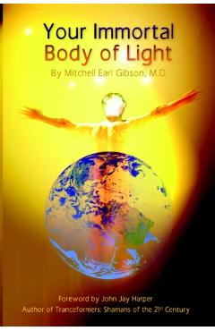 Your Immortal Body of Light - Mitchell E. Gibson