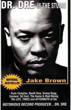 Dr. DRE in the Studio: From Compton, Death Row, Snoop Dogg, Eminem, 50 Cent, the Game and Mad Money - The Life, Times and Aftermath of the No - Jake Brown